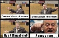 Гришаков ебеться с Максимом Шохин ебеться с Максимом Ну а Я (Паша) что? Я сосу у него