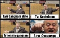 Там Gangnam style Тут Gentelman Тут опять gangnam А тут :Супермен