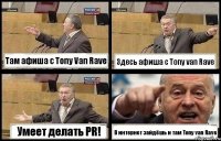 Там афиша с Tony Van Rave Здесь афиша с Tony van Rave Умеет делать PR! В интернет зайдёшь и там Tony van Rave