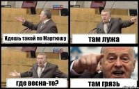 Идешь такой по Мартюшу там лужа где весна-то? там грязь