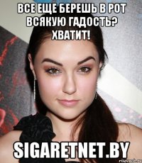 Все еще берешь в рот всякую гадость? Хватит! sigaretnet.by