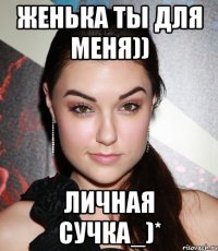 женька ты для меня)) личная сучка_)*