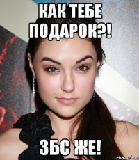 Как тебе подарок?! ЗБС же!