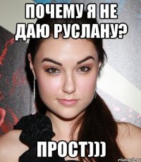 Почему я не даю Руслану? Прост)))