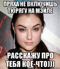 ПРЯХА НЕ ВКЛЮЧИШЬ ТЮРЯГУ НА МЭЙЛЕ РАССКАЖУ ПРО ТЕБЯ КОЕ-ЧТО)))