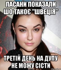 пасани показали шо такоє "швеція" третій день на дупу не можу сісти