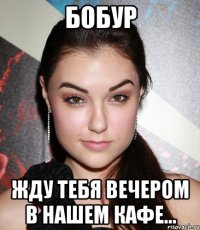 Бобур жду тебя вечером в нашем кафе...