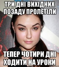 Три дні вихідних позаду пролетіли Тепер чотири дні ходити на уроки