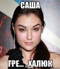 Саша Гре... , Халюк