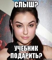 слыш? учебник подарить?