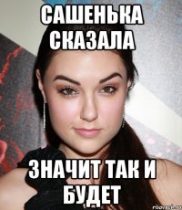 Сашенька сказала Значит так и будет