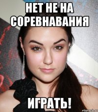 Нет не на соревнавания Играть!