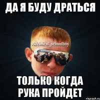 Да я буду драться Только когда рука пройдет