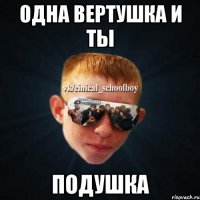 одна вертушка и ты подушка