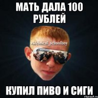 Мать дала 100 рублей Купил пиво и сиги