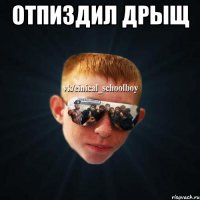 ОТПИЗДИЛ ДРЫЩ 