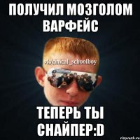 получил мозголом варфейс теперь ты снайпер:D