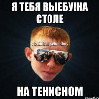 Я тебя выебу!На столе На тенисном