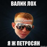 Валик лох Я ж Петросян