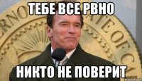 Тебе все рвно никто не поверит