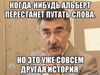 Когда-нибудь Альберт перестанет путать слова. Но это уже совсем другая история.