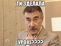 ти зделала урокі????