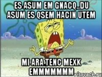 es asum em gnacq..du asum es qsem hacin utem mi ara tenc mexk emmmmmmm