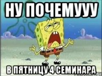 ну почемууу в пятницу 4 семинара