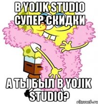 В YOJIK STUDIO супер скидки а ты был в yojik studio?