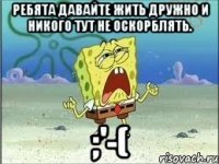 Ребята давайте жить дружно и никого тут не оскорблять. ;'-(