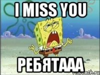 I miss you ребятааа