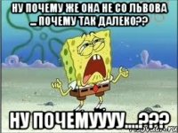 ну почему же она не со Львова ... почему так далеко?? ну почемуууу....???