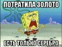 Потратила золото Есть только серебро