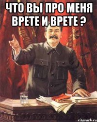 Что вы про меня врете и врете ? 