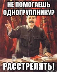 Не помогаешь одногруппнику? Расстрелять!