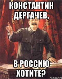 Константин дергачев, в россию хотите?