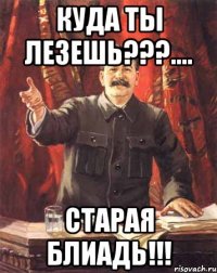 куда ты лезешь???.... старая Блиадь!!!