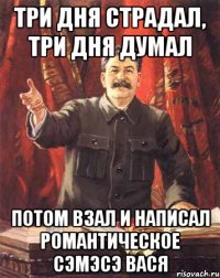 три дня страдал, три дня думал потом взал и написал романтическое сэмэсэ вася