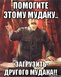 помогите этому мудаку.. загрузить другого мудака!!