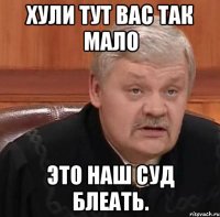 Хули тут вас так мало Это наш суд блеать.