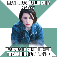 Мамі сказала шо хочу татуху їбанула по спині так шо татуха від кулака буде