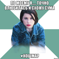 По моему я..... точно влюбилась и схожу сума ♥кошмар