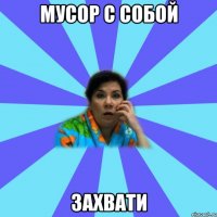 Мусор с собой захвати