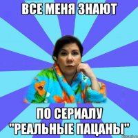 Все меня знают По сериалу "Реальные Пацаны"