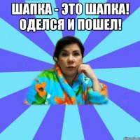 Шапка - это шапка! Оделся и пошел! 