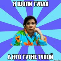 я шоли тупая а кто тутне тупой