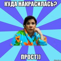 куда накрасилась? прост))