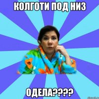 Колготи под низ одела????