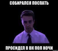 Собирался поспать Просидел в ВК пол ночи