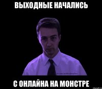 вЫХОДНЫЕ НАЧАЛИСЬ С ОНЛАЙНА НА монстре